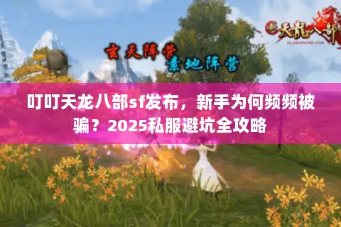 叮叮天龙八部sf发布,新手为何频频被骗?2025私服避坑全攻略 叮叮天龙八部sf发布,新手为何频频被骗?2025私服避坑全攻略