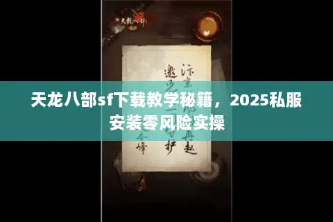 天龙八部sf下载教学秘籍，2025私服安装零风险实操