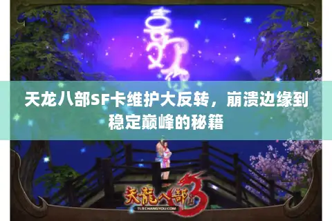 天龙八部SF卡维护大反转,崩溃边缘到稳定巅峰的秘籍 天龙八部SF卡维护大反转,崩溃边缘到稳定巅峰的秘籍