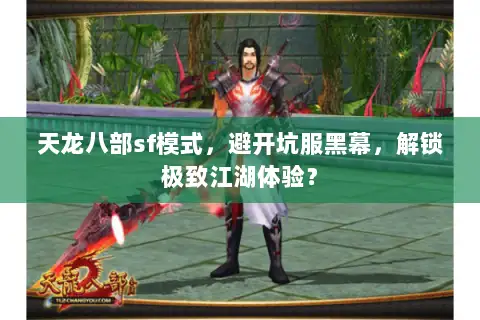 天龙八部sf模式，避开坑服黑幕，解锁极致江湖体验？