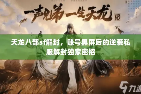 天龙八部sf解封,账号黑屏后的逆袭私服解封独家密招 天龙八部sf解封,账号黑屏后的逆袭私服解封独家密招