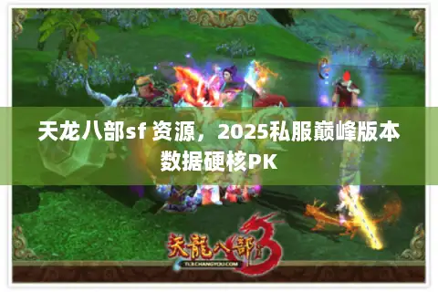 天龙八部sf 资源,2025私服巅峰版本数据硬核PK 天龙八部sf 资源,2025私服巅峰版本数据硬核PK