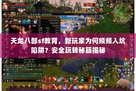 天龙八部sf教育，新玩家为何频频入坑陷阱？安全玩转秘籍揭秘