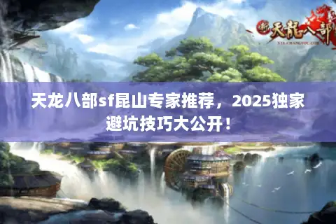 天龙八部sf昆山专家推荐，2025独家避坑技巧大公开！