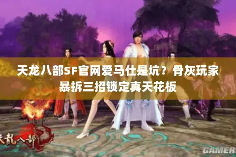 天龙八部SF官网爱马仕是坑？骨灰玩家暴拆三招锁定真天花板