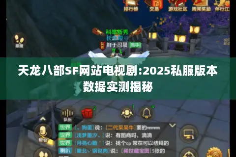 天龙八部SF网站电视剧:2025私服版本数据实测揭秘 天龙八部SF网站电视剧:2025私服版本数据实测揭秘