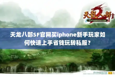 天龙八部SF官网买iphone新手玩家如何快速上手省钱玩转私服? 天龙八部SF官网买iphone新手玩家如何快速上手省钱玩转私服?