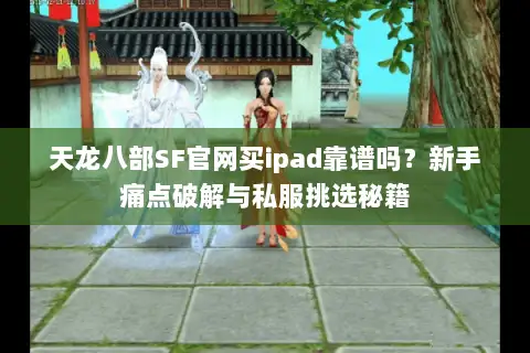 天龙八部SF官网买ipad靠谱吗？新手痛点破解与私服挑选秘籍
