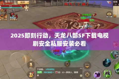 2025即刻行动，天龙八部SF下载电视剧安全私服安装必看