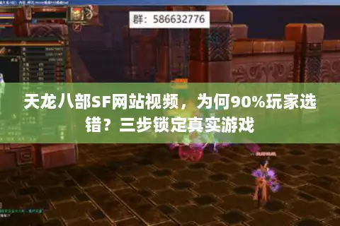 天龙八部SF网站视频，为何90%玩家选错？三步锁定真实游戏
