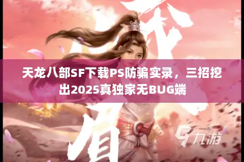 天龙八部SF下载PS防骗实录，三招挖出2025真独家无BUG端