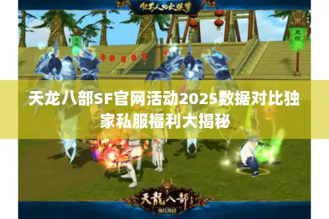 天龙八部SF官网活动2025数据对比独家私服福利大揭秘 天龙八部SF官网活动2025数据对比独家私服福利大揭秘