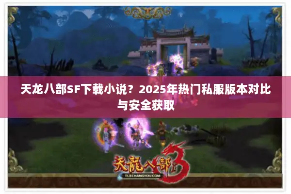 天龙八部SF下载小说?2025年热门私服版本对比与安全获取 天龙八部SF下载小说?2025年热门私服版本对比与安全获取