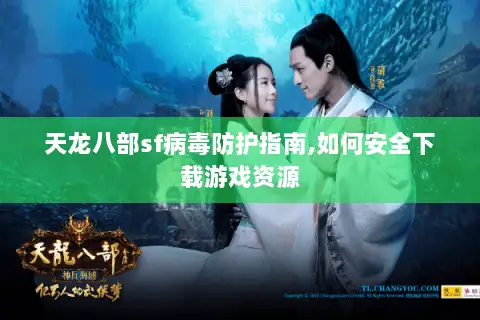 天龙八部sf病毒防护指南,如何安全下载游戏资源 天龙八部sf病毒防护指南,如何安全下载游戏资源