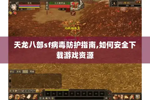 天龙八部sf病毒防护指南,如何安全下载游戏资源