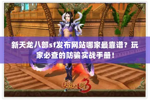 新天龙八部sf发布网站哪家最靠谱?玩家必查的防骗实战手册! 新天龙八部sf发布网站哪家最靠谱?玩家必查的防骗实战手册!