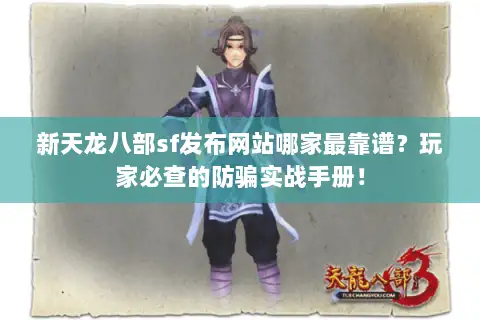 新天龙八部sf发布网站哪家最靠谱?玩家必查的防骗实战手册! 新天龙八部sf发布网站哪家最靠谱?玩家必查的防骗实战手册!