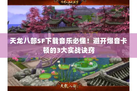 天龙八部SF下载音乐必懂!避开爆音卡顿的3大实战诀窍 天龙八部SF下载音乐必懂!避开爆音卡顿的3大实战诀窍