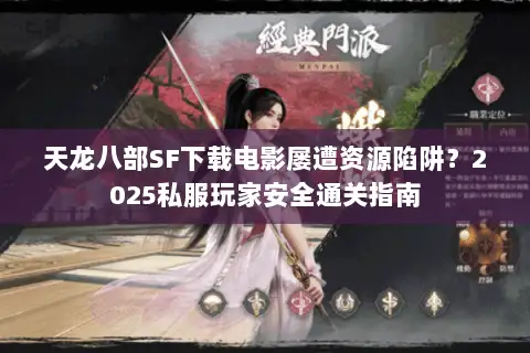 天龙八部SF下载电影屡遭资源陷阱？2025私服玩家安全通关指南