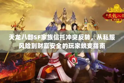 天龙八部SF家族信托冲突反转,从私服风险到财富安全的玩家蜕变指南 天龙八部SF家族信托冲突反转,从私服风险到财富安全的玩家蜕变指南