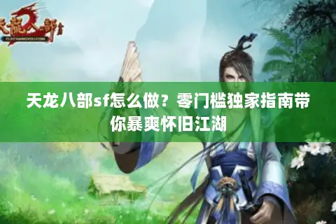 天龙八部sf怎么做?零门槛独家指南带你暴爽怀旧江湖 天龙八部sf怎么做?零门槛独家指南带你暴爽怀旧江湖