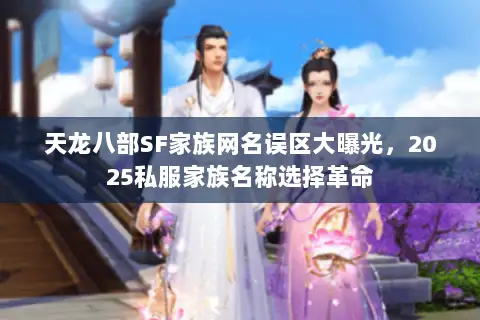 天龙八部SF家族网名误区大曝光,2025私服家族名称选择革命 天龙八部SF家族网名误区大曝光,2025私服家族名称选择革命