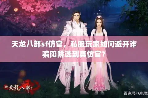 天龙八部sf仿官，私服玩家如何避开诈骗陷阱选到真仿官？