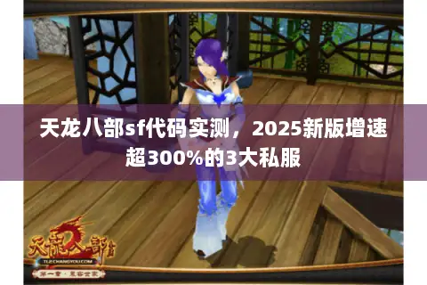 天龙八部sf代码实测,2025新版增速超300%的3大私服 天龙八部sf代码实测,2025新版增速超300%的3大私服