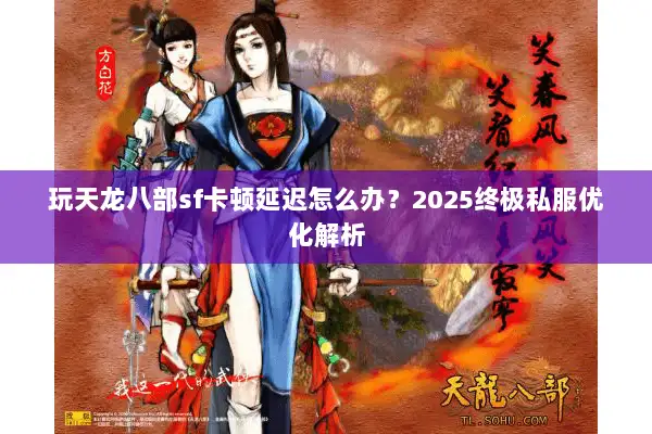 玩天龙八部sf卡顿延迟怎么办？2025终极私服优化解析