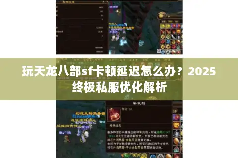 玩天龙八部sf卡顿延迟怎么办？2025终极私服优化解析