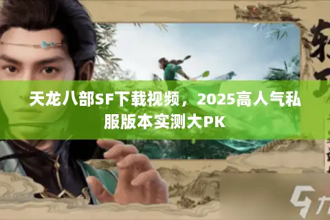天龙八部SF下载视频，2025高人气私服版本实测大PK