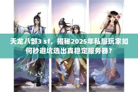 天龙八部3 sf,揭秘2025年私服玩家如何秒避坑选出真稳定服务器? 天龙八部3 sf,揭秘2025年私服玩家如何秒避坑选出真稳定服务器?