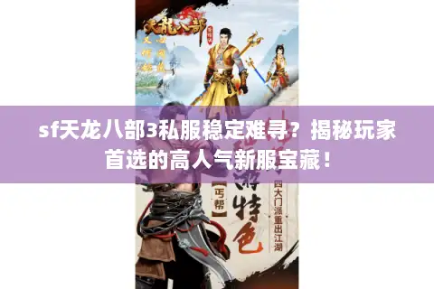 sf天龙八部3私服稳定难寻？揭秘玩家首选的高人气新服宝藏！