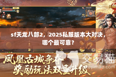 sf天龙八部2,2025私服版本大对决,哪个最可靠? sf天龙八部2,2025私服版本大对决,哪个最可靠?
