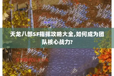 天龙八部SF指挥攻略大全,如何成为团队核心战力? 天龙八部SF指挥攻略大全,如何成为团队核心战力?