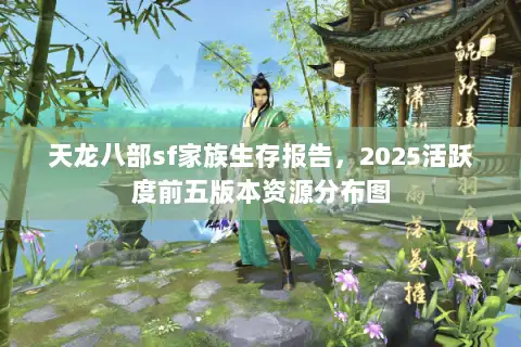 天龙八部sf家族生存报告，2025活跃度前五版本资源分布图
