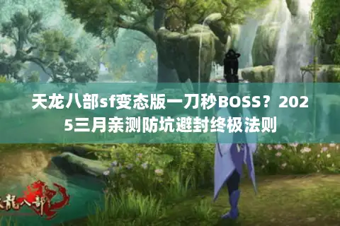 天龙八部sf变态版一刀秒BOSS?2025三月亲测防坑避封终极法则 天龙八部sf变态版一刀秒BOSS?2025三月亲测防坑避封终极法则