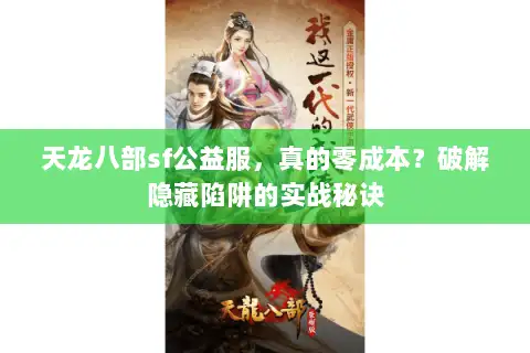 天龙八部sf公益服,真的零成本?破解隐藏陷阱的实战秘诀 天龙八部sf公益服,真的零成本?破解隐藏陷阱的实战秘诀