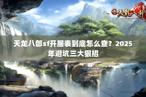 天龙八部sf开服表到底怎么查?2025年避坑三大狠招 天龙八部sf开服表到底怎么查?2025年避坑三大狠招