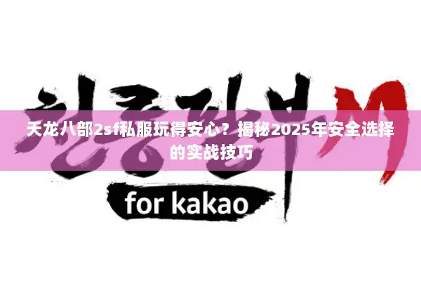 天龙八部2sf私服玩得安心？揭秘2025年安全选择的实战技巧
