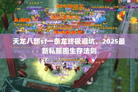 天龙八部sf一条龙终极避坑，2025最新私服圈生存法则