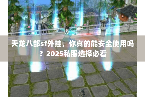 天龙八部sf外挂，你真的能安全使用吗？2025私服选择必看