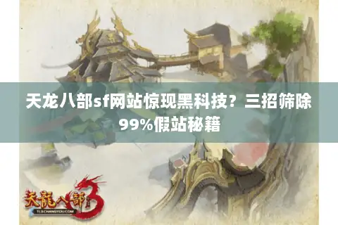 天龙八部sf网站惊现黑科技？三招筛除99%假站秘籍