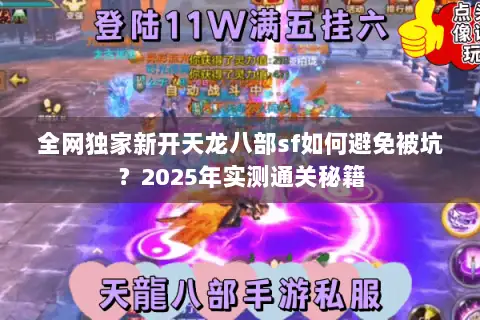全网独家新开天龙八部sf如何避免被坑？2025年实测通关秘籍