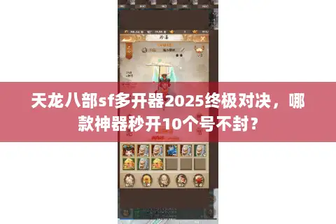 天龙八部sf多开器2025终极对决，哪款神器秒开10个号不封？