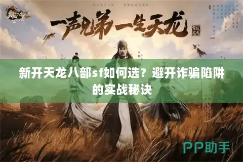 新开天龙八部sf如何选？避开诈骗陷阱的实战秘诀