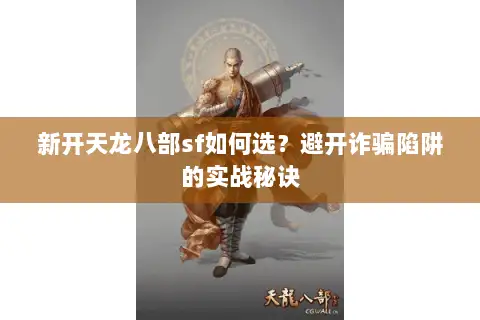 新开天龙八部sf如何选？避开诈骗陷阱的实战秘诀