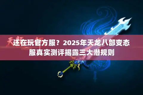 还在玩官方服?2025年天龙八部变态服真实测评揭露三大潜规则 还在玩官方服?2025年天龙八部变态服真实测评揭露三大潜规则