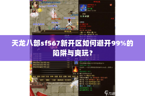 天龙八部sf567新开区如何避开99%的陷阱与爽玩? 天龙八部sf567新开区如何避开99%的陷阱与爽玩?