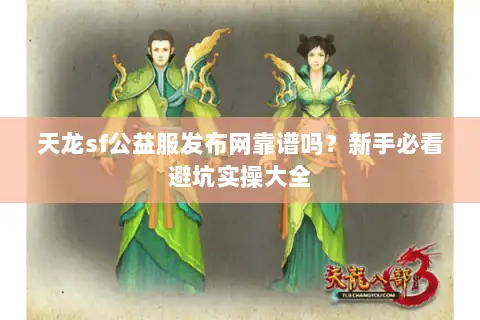天龙sf公益服发布网靠谱吗?新手必看避坑实操大全 天龙sf公益服发布网靠谱吗?新手必看避坑实操大全